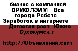 бизнес с компанией ОРИФЛЭЙМ - Все города Работа » Заработок в интернете   . Дагестан респ.,Южно-Сухокумск г.